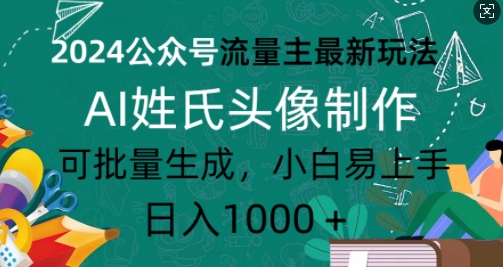 2024公众号流量主最新玩法，AI姓氏头像制作，可批量生成，小白易上手-DE云网创