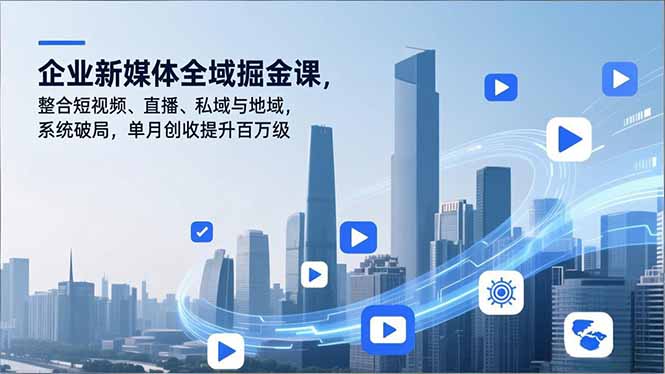 企业新媒体全域掘金课,整合短视频、直播、私域与地域,系统破局,单月创收提升百万级-DE云网创