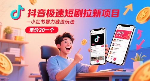 抖音极速短剧拉新项目，小红书暴力截流玩法，单价20一个-DE云网创