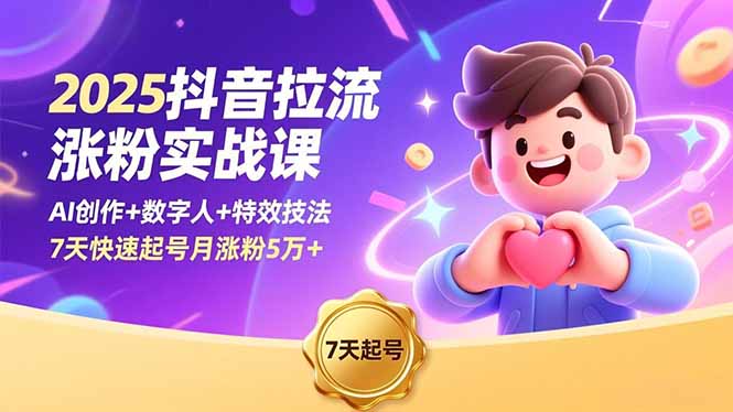 2025抖音拉流涨粉实战课，AI创作+数字人+特效技法，7天快速起号月涨粉5万+-DE云网创
