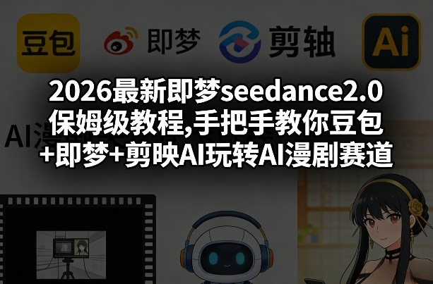 2026最新即梦seedance2.0保姆级教程,手把手教你豆包+即梦+剪映AI玩转AI漫剧赛道-DE云网创
