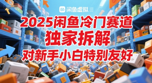 2025闲鱼冷门赛道，独家拆解，对新手小白特别友好-DE云网创