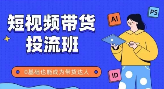 抖音快手短视频带货投流班，详细又全面的抖音快手带货实操课，零基础也能成为带货达人-DE云网创