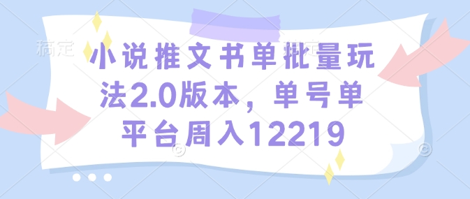 小说推文书单批量玩法2.0版本，单号单平台周入12219-DE云网创