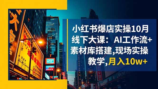小红书爆店实操10月线下大课：AI工作流+素材库搭建,现场实操教学,月入10w+-DE云网创