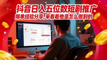 抖音日入五位数短剧推广爆单经验分享，来看看他是怎么做到的？-DE云网创