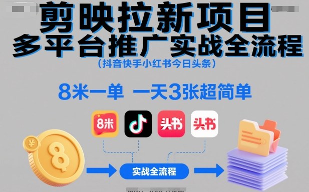 剪映拉新项目多平台推广实战全流程(抖音快手小红书今日头条)，8米一单，一天3张超简单-DE云网创