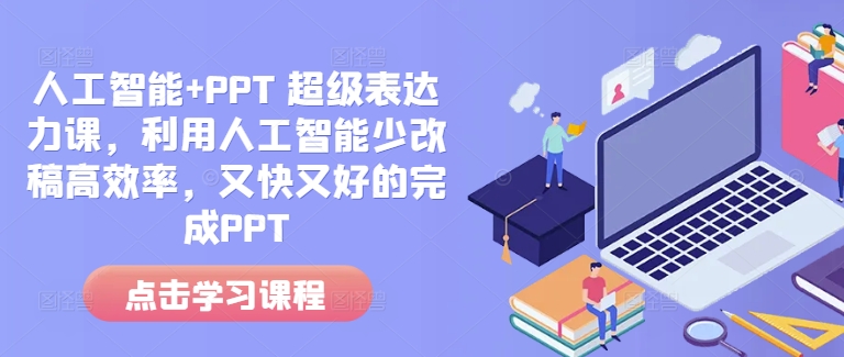 人工智能+PPT 超级表达力课，利用人工智能少改稿高效率，又快又好的完成PPT-DE云网创