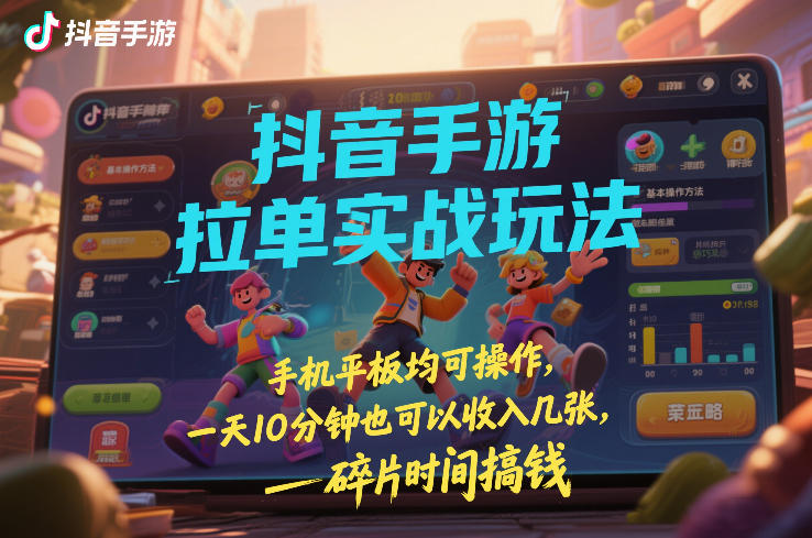 抖音手游拉单实战玩法，手机平板均可操作，一天10分钟也可以收入几张，碎片时间搞钱【揭秘】-DE云网创