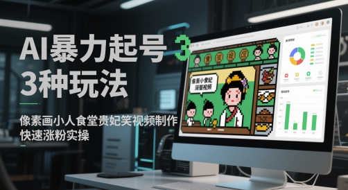 AI暴力起号3种玩法，像素画小人食堂贵妃搞笑视频制作，快速涨粉实操-DE云网创