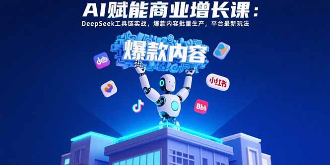 （15583期）AI赋能商业增长课：DeepSeek工具链实战，爆款内容批量生产，平台最新玩法-DE云网创