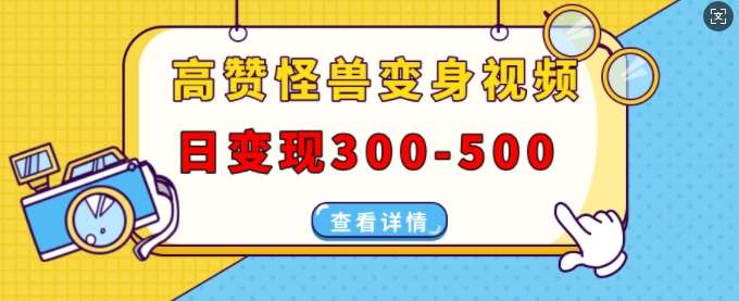 高赞怪兽变身视频制作，日变现300-500，多平台发布(抖音、视频号、小红书)-DE云网创