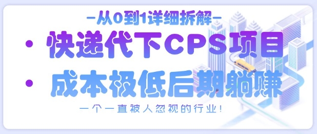从0到1详细拆解快递代下CPS项目，一个一直被人忽视的行业！-DE云网创