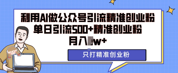 利用AI矩阵做公众号引流精准创业粉，单日引流500+精准创业粉，月入过w【揭秘】-DE云网创