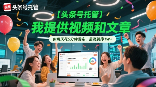 【头条号托管 】我提供视频和文章，你每天花5分钟发布，最高躺挣1W+【揭秘】-DE云网创