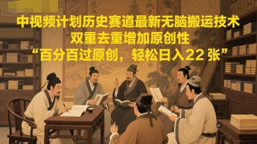 中视频计划历史赛道最新无脑搬运技术，双重去重增加原创性，百分百过原创，轻松日入2张-DE云网创