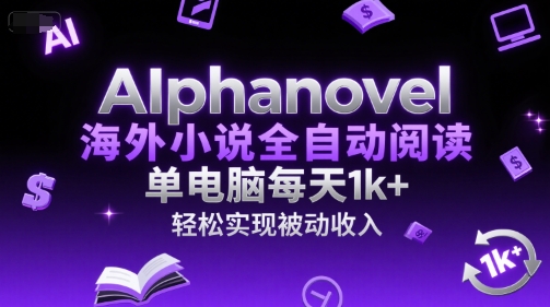 AIphanovel海外小说全自动阅读，单电脑每天1k+，轻松实现被动收入【揭秘】-DE云网创