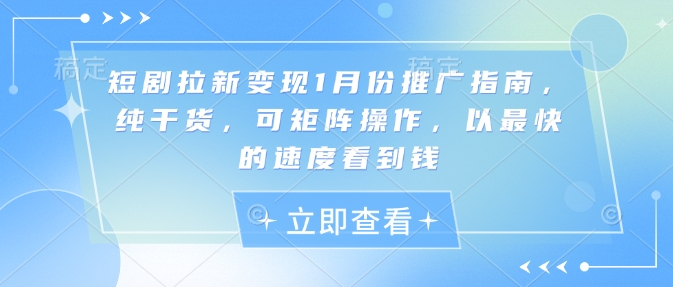 短剧拉新变现1月份推广指南，纯干货，可矩阵操作，以最快的速度看到钱-DE云网创