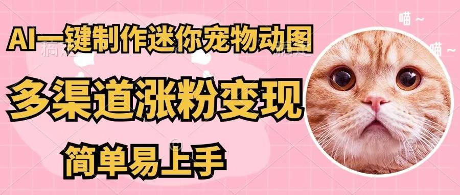 AI一键制作迷你宠物图，五分钟一个成品，多渠道变现，简单易上手-DE云网创