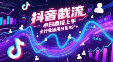 抖音截流，小白直接上手，全行业通用日引99+精准粉【揭秘】-DE云网创