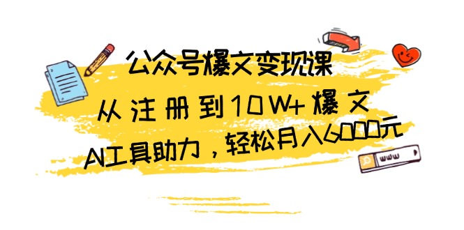 （13365期）公众号爆文变现课：从注册到10W+爆文，AI工具助力，轻松月入6000元-DE云网创