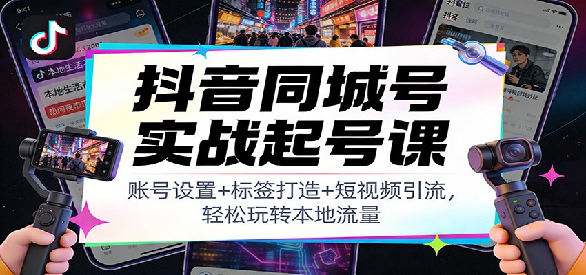 抖音同城号实战起号课:账号设置+标签打造+短视频引流,轻松玩转本地流量-DE云网创