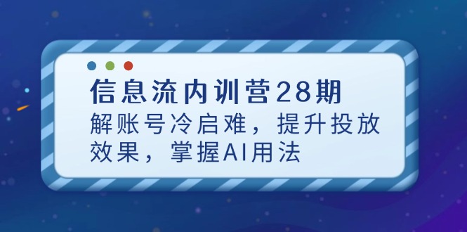 （14535期）信息流内训营28期，解账号冷启难，提升投放效果，掌握AI用法-DE云网创