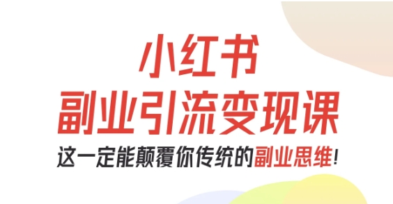 小红书副业引流变现课，从0-1跑通副业项目，这一定能颠覆你传统的副业思维-DE云网创
