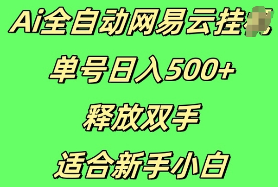 Ai全自动网易云云梯计划挂JI，单号日入5张，释放双手适合新手小白-DE云网创