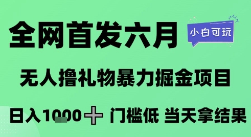 全网首发六月，无人撸礼物暴力掘金项目，日入1K+门槛低，当天拿结果，小白可玩【揭秘】-DE云网创