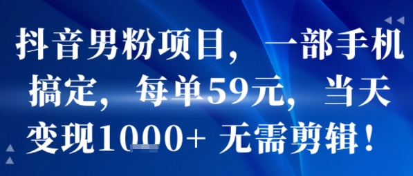抖音男粉项目,一部手机搞定,每单59米,当天变现1k+ 无需剪辑-DE云网创