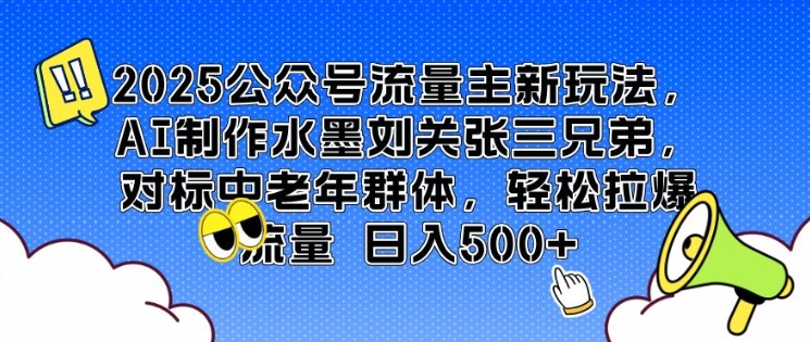 2025公众号流量主新玩法，AI制作水墨刘关张三兄弟，对标中老年群体，轻松拉爆流量日入5张-DE云网创