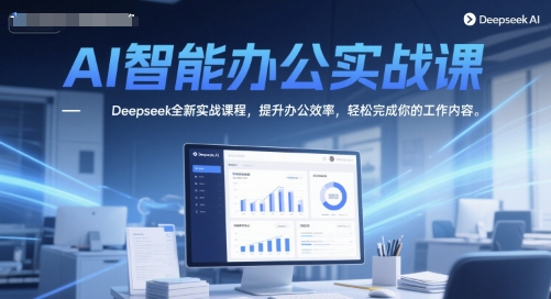AI智能办公实战课，Deepseek全新实战课程，提升办公效率，轻松完成你的工作内容-DE云网创