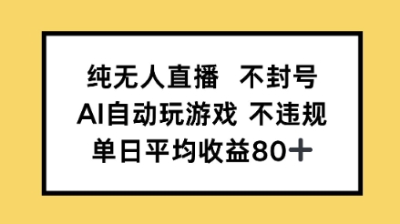 纯无人直播不封号，AI自动玩游戏，单日平均收益80+-DE云网创