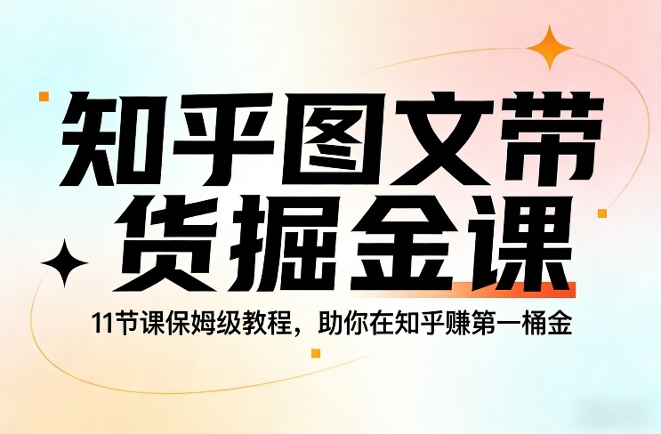 知乎图文带货掘金课，11节课保姆级教程，助你在知乎賺第一桶金-DE云网创