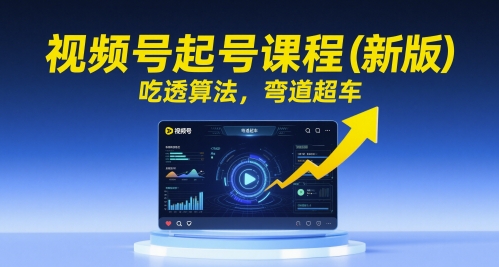 视频号起号课程（新版），吃透算法，弯道超车-DE云网创
