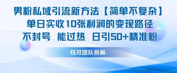 男粉私域引流新方法，单日收10张利润，日引流50+精准粉-DE云网创