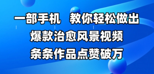 一部手机，教你轻松做出爆款治愈风景视频，条条作品点赞破W-DE云网创