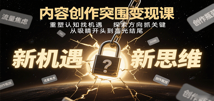 内容创作突围变现课：重塑认知找机遇，探索方向抓关键，从吸睛开头到高光结尾-DE云网创