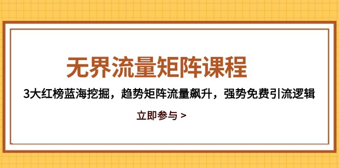 （14763期）无界流量矩阵课程，3大红榜蓝海挖掘，趋势矩阵流量飙升，强势免费引流逻辑-DE云网创