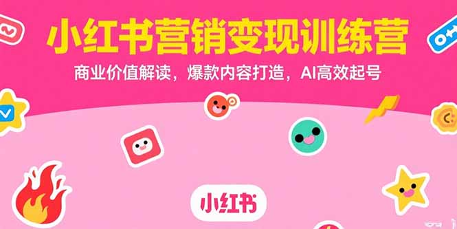 （15409期）小红书营销变现训练营，商业价值解读，爆款内容打造，AI高效起号-DE云网创
