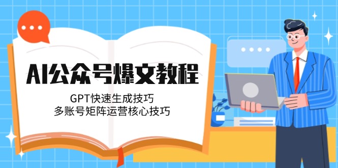 （14977期）AI公众号爆文教程，GPT快速生成技巧，多账号矩阵运营核心技巧-DE云网创