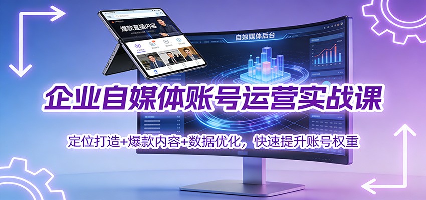 企业自媒体账号运营实战课:定位打造+ 爆款内容+数据优化,快速提升账号权重-DE云网创