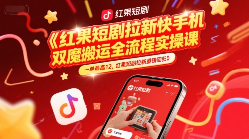 红果短剧拉新快手手机双魔法搬运全流程实操课，一单最高12，红果短剧拉新重磅回归-DE云网创