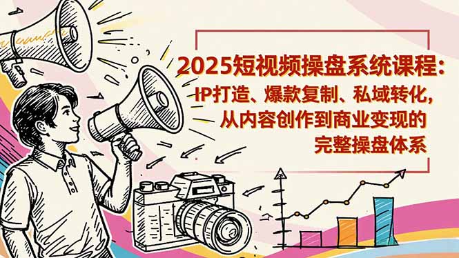 2025短视频操盘线下课程：IP打造、爆款复制、私域转化，从内容创作到商业变现的完整操盘体系-DE云网创