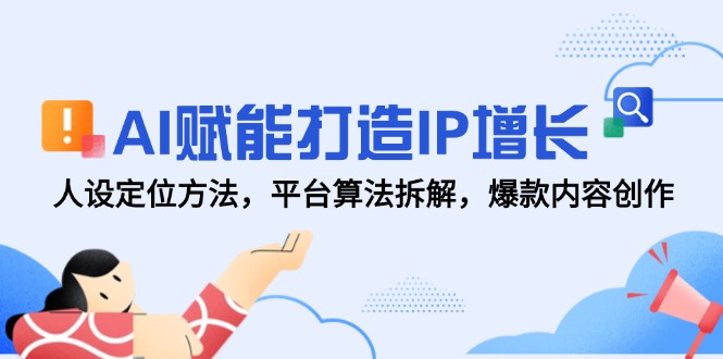 （14911期）AI赋能打造IP增长，人设定位方法，平台算法拆解，爆款内容创作-DE云网创