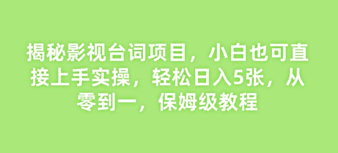 揭秘影视台词项目，小白也可直接上手实操，轻松日入5张，从零到一，保姆级教程-DE云网创
