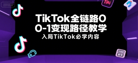 TikTok全链路0-1变现路径教学，入局TikTok必学内容-DE云网创