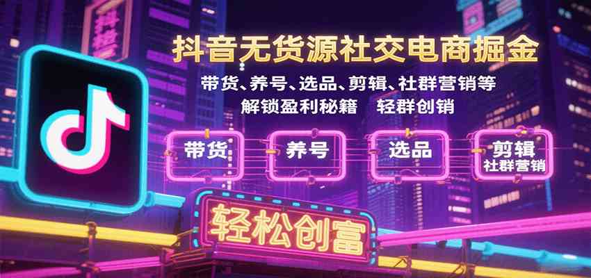 抖音无货源社交电商掘金，带货、养号、选品、剪辑、社群营销等解锁盈利秘籍轻松创富-DE云网创
