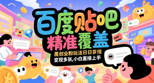 百度贴吧精准覆盖创业粉玩法日变现多张，小白直接上手【揭秘】-DE云网创